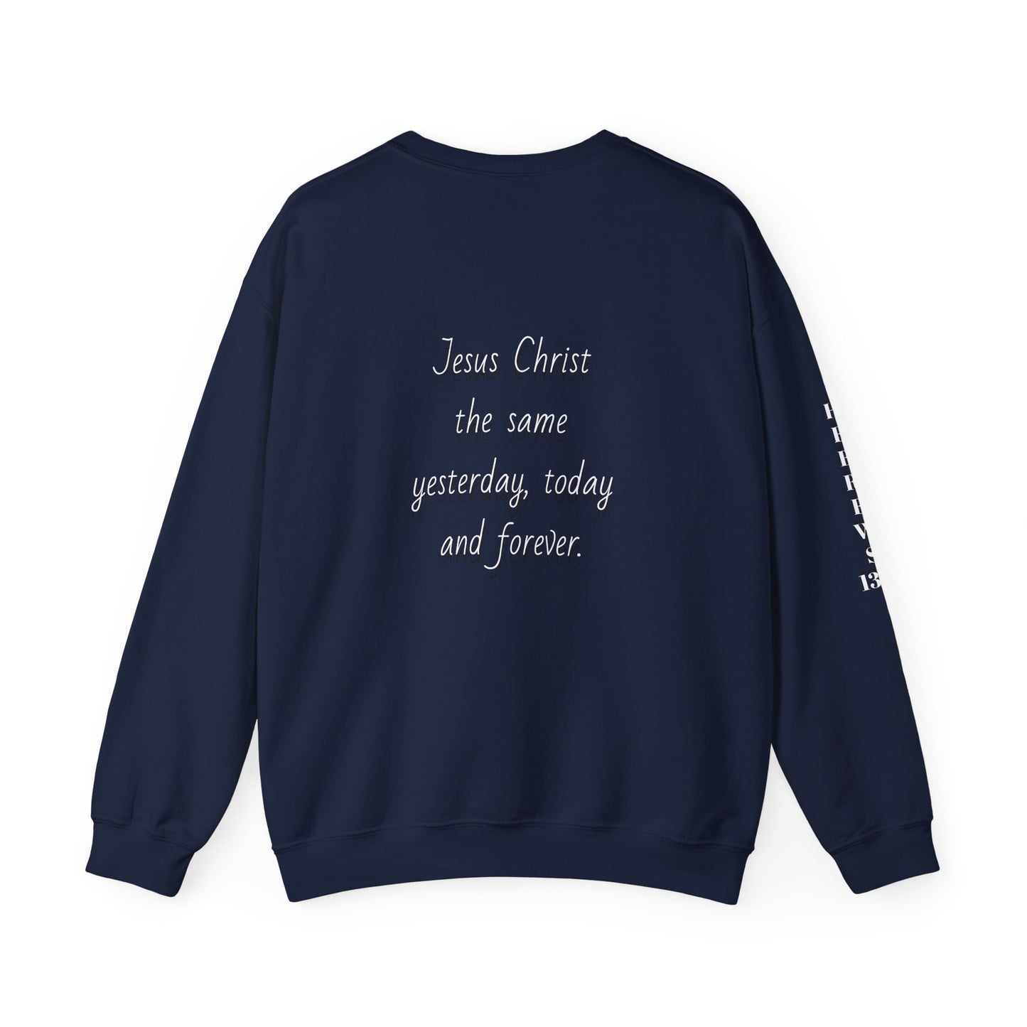Jesus Forever Crewneck Sweatshirt Hebrews 13:8 on back Jesus Christ the same yesterday and today and forever.