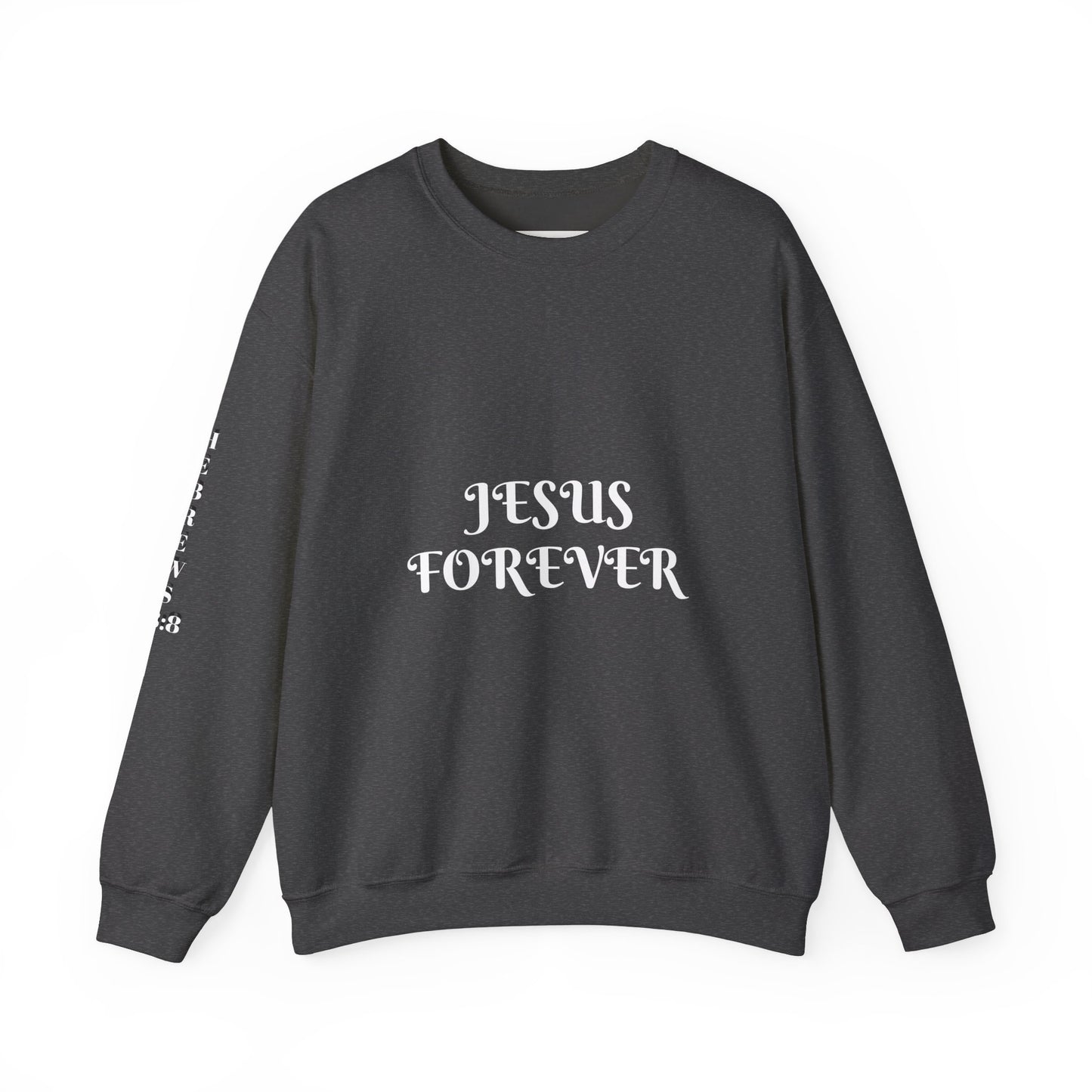 Jesus Forever Crewneck Sweatshirt Hebrews 13:8 on back Jesus Christ the same yesterday and today and forever.