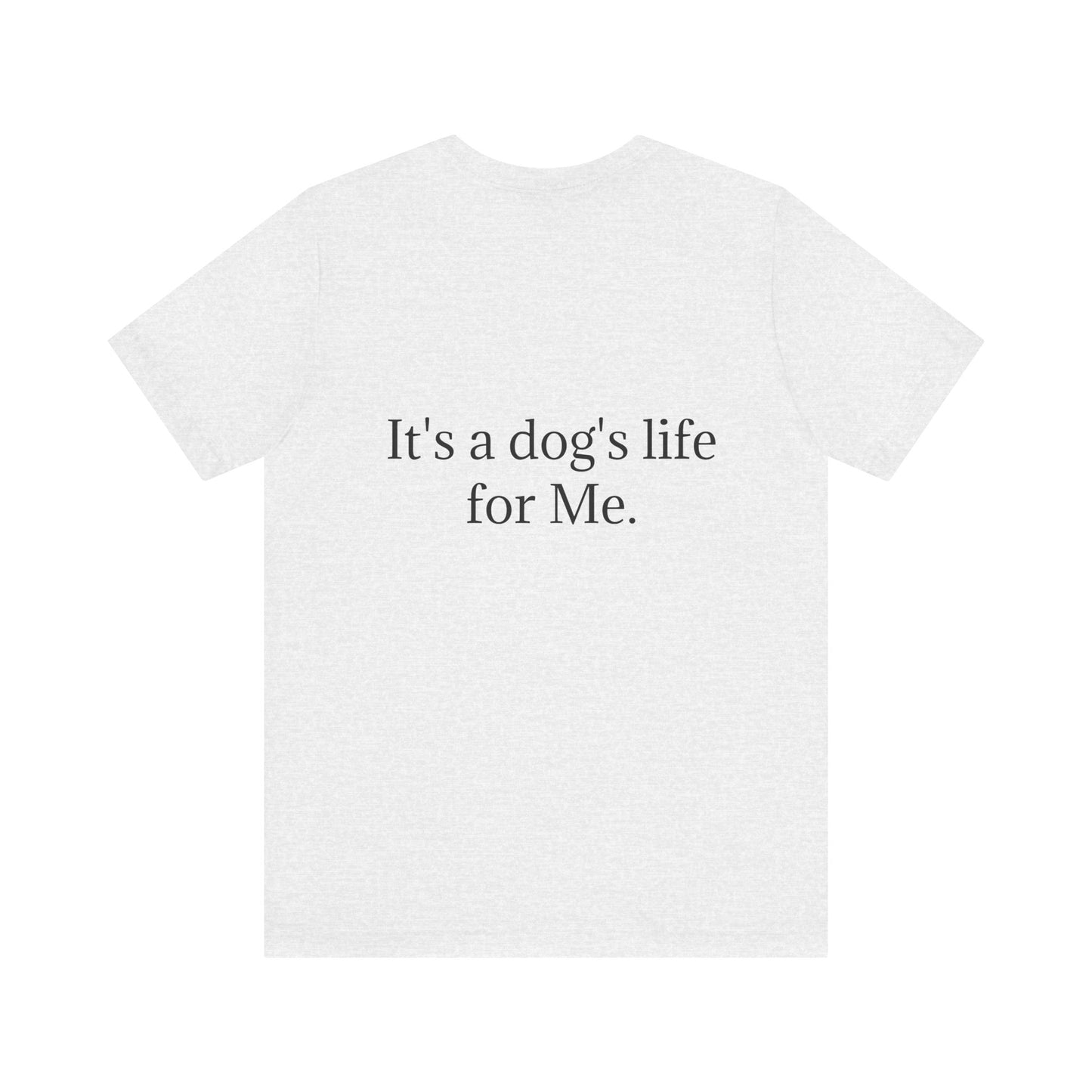 Unisex Jersey Short Sleeve Tee. with photo of a dog. in print God me and my dog. on the back print  its a dog life foe me.