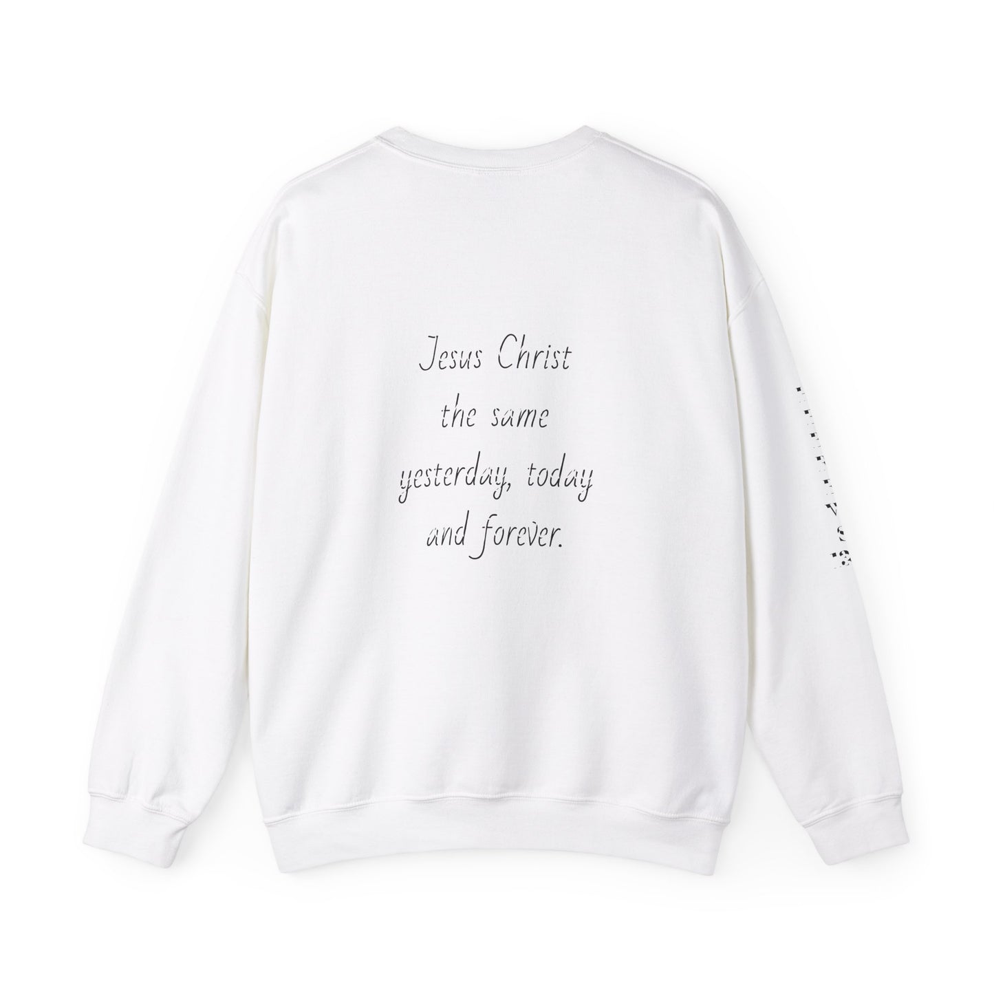 Jesus Forever Crewneck Sweatshirt Hebrews 13:8   on back Jesus Christ the same yesterday and today and forever.