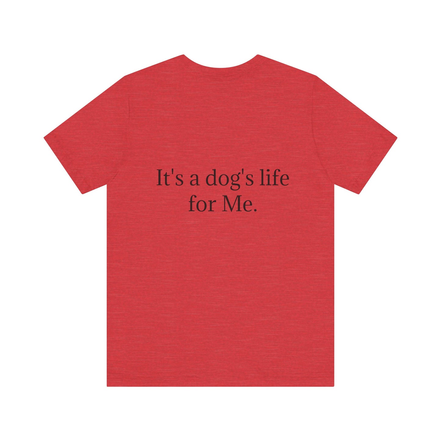 Unisex Jersey Short Sleeve Tee. with photo of a dog. in print God me and my dog. on the back print  its a dog life foe me.