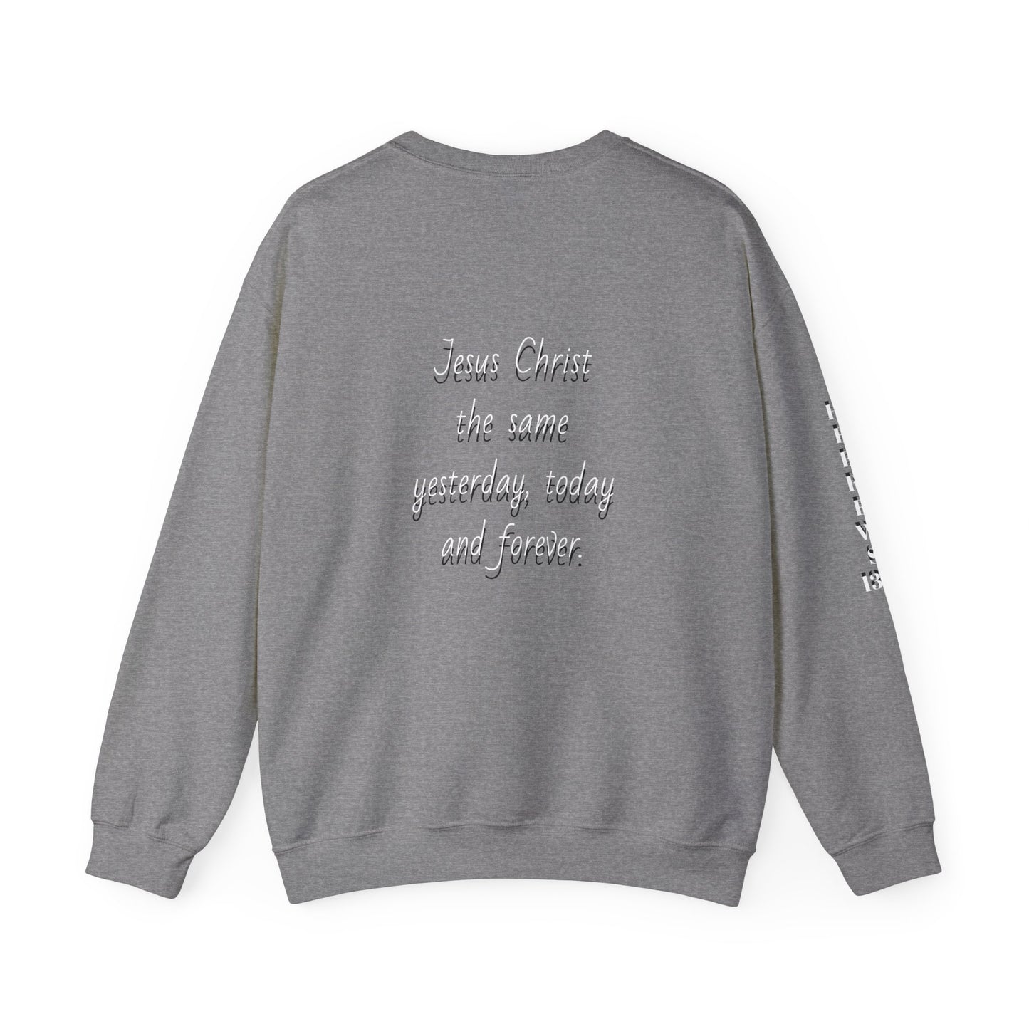 Jesus Forever Crewneck Sweatshirt Hebrews 13:8   on back Jesus Christ the same yesterday and today and forever.