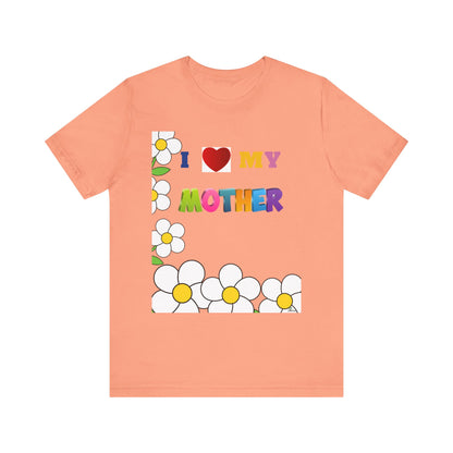 Unisex Jersey Short Sleeve Tee / I love my Mother with flowers.