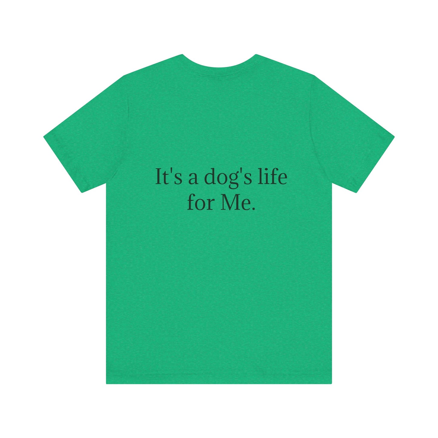 Unisex Jersey Short Sleeve Tee. with photo of a dog. in print God me and my dog. on the back print  its a dog life foe me.