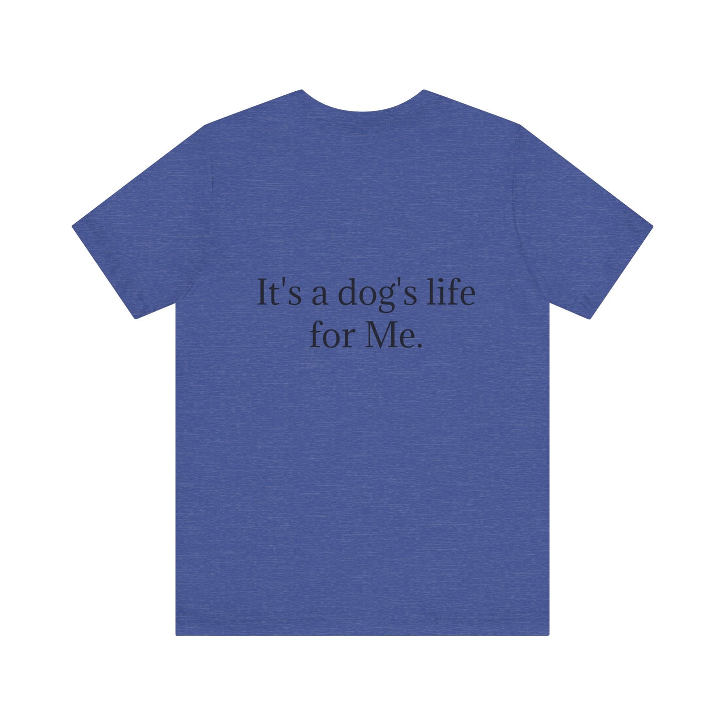 Unisex Jersey Short Sleeve Tee. with photo of a dog. in print God me and my dog. on the back print  its a dog life foe me.