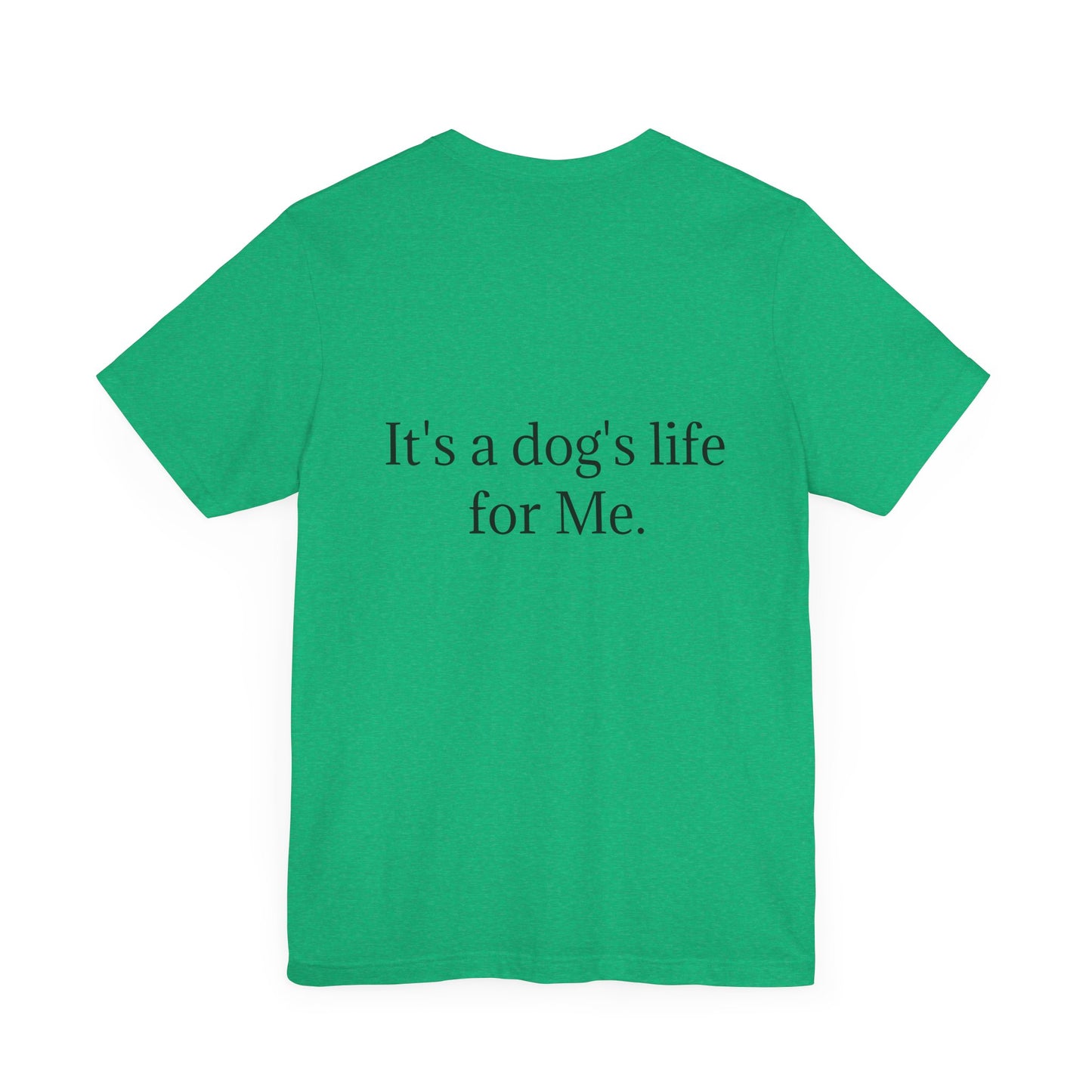 Unisex Jersey Short Sleeve Tee. with photo of a dog. in print God me and my dog. on the back print  its a dog life foe me.